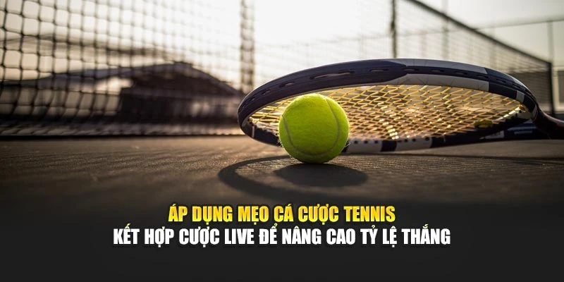 Áp dụng mẹo cá cược tennis kết hợp cược live để nâng cao tỷ lệ thắng