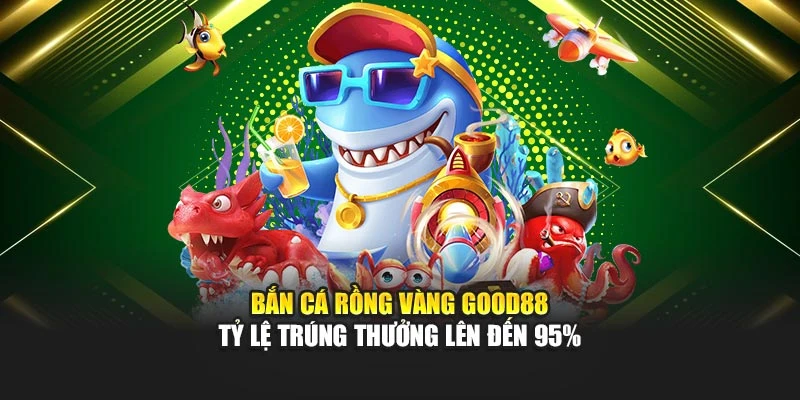 Bắn Cá Rồng Vàng Good88 - Tỷ Lệ Trúng Thưởng Lên Đến 95%