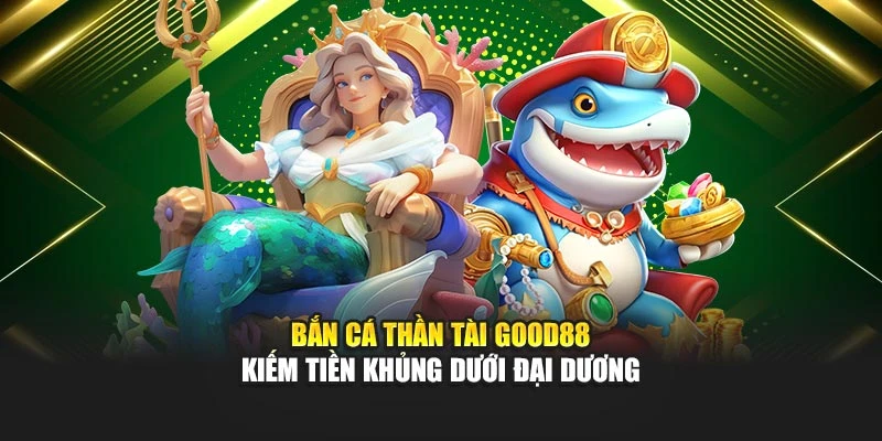 Bắn Cá Thần Tài Good88 - Kiếm Tiền Khủng Dưới Đại Dương