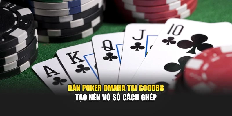Bàn Poker Omaha tại Good88 tạo nên vô số cách ghép