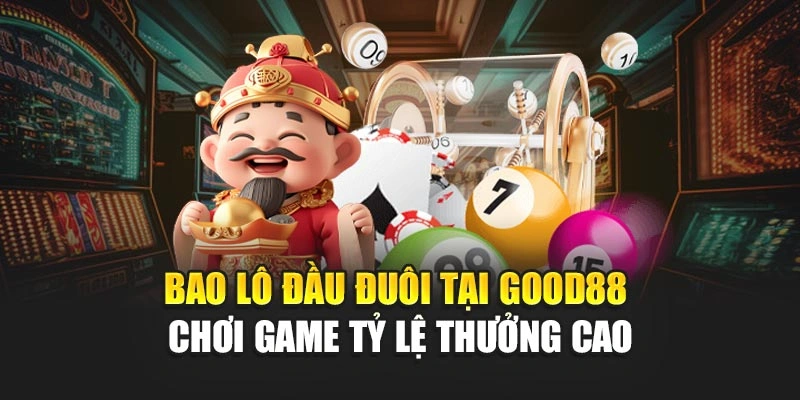 Bao Lô Đầu Đuôi Tại Good88 - Chơi Game Tỷ Lệ Thưởng Cao