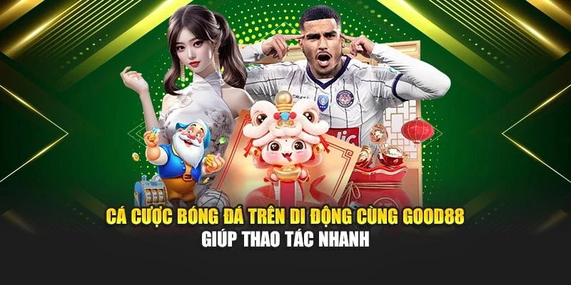 Cá cược bóng đá trên di động cùng nền tảng giúp thao tác nhanh