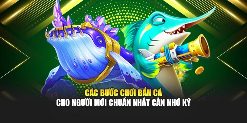 Các bước chơi bắn cá cho người mới chuẩn nhất cần nhớ kỹ