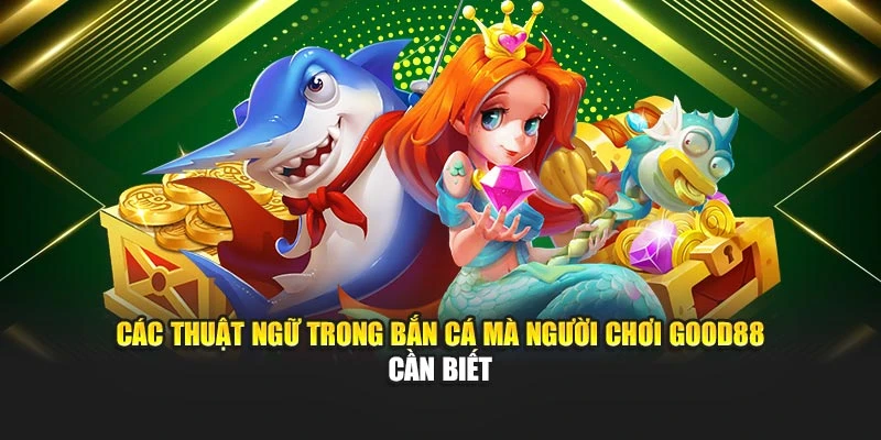 Các Thuật Ngữ Trong Bắn Cá Mà Người Chơi Good88 Cần Biết