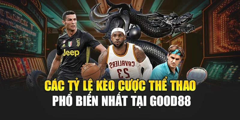 Các Tỷ Lệ Kèo Cược Thể Thao Phổ Biến Nhất Tại Good88