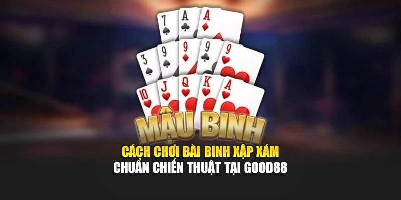 Cách Chơi Bài Binh Xập Xám Chuẩn Chiến Thuật Tại Good88