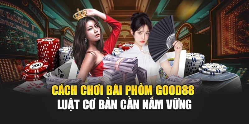 Cách Chơi Bài Phỏm Good88 - Luật Cơ Bản Cần Nắm Vững