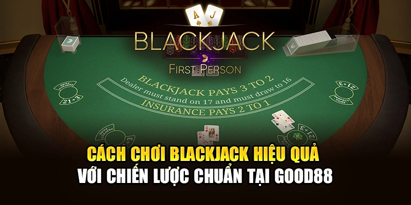 Cách Chơi Blackjack Hiệu Quả Với Chiến Lược Chuẩn Tại Good88