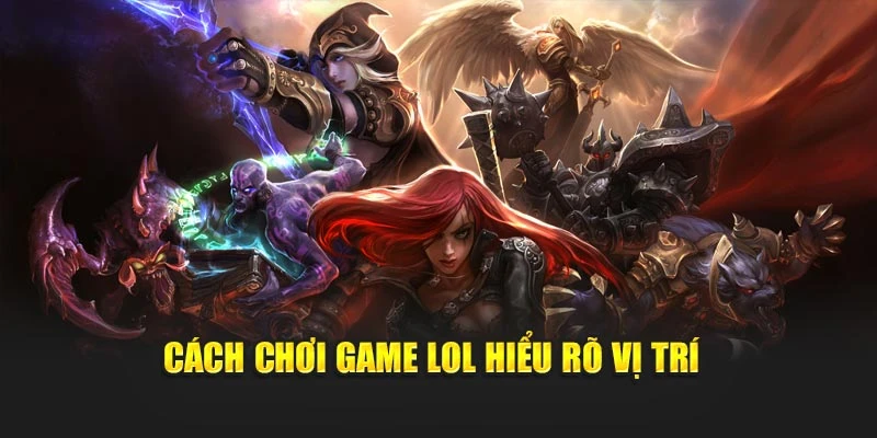 Cách chơi game LOL hiểu rõ vị trí