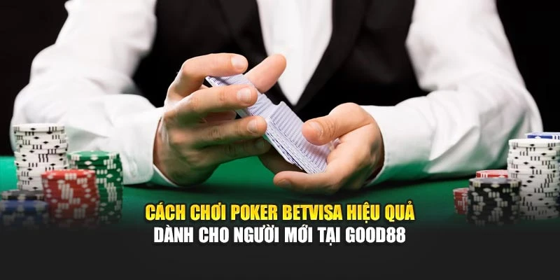 Cách Chơi Poker Betvisa Hiệu Quả Dành Cho Người Mới Tại Good88