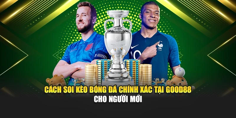 Cách Soi Kèo Bóng Đá Chính Xác Tại Good88 Cho Người Mới