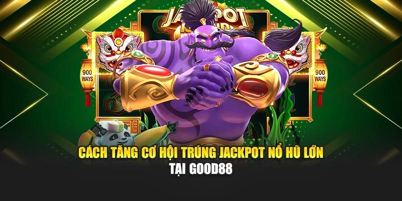 Cách Tăng Cơ Hội Trúng Jackpot Nổ Hũ Lớn Tại Good88