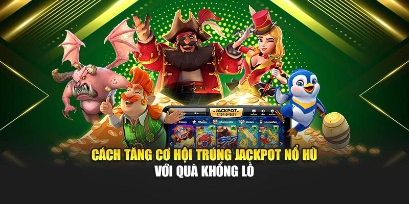 Cách tăng cơ hội trúng jackpot nổ hũ với quà khổng lồ