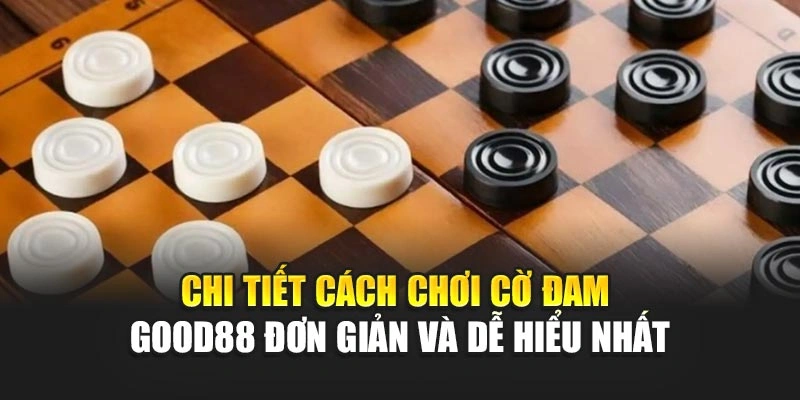 Chi Tiết Cách Chơi Cờ Đam Good88 Đơn Giản Và Dễ Hiểu Nhất