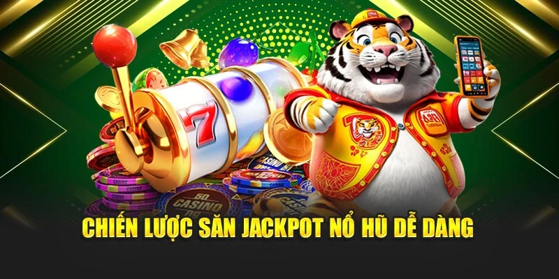 Chiến lược săn jackpot nổ hũ dễ dàng