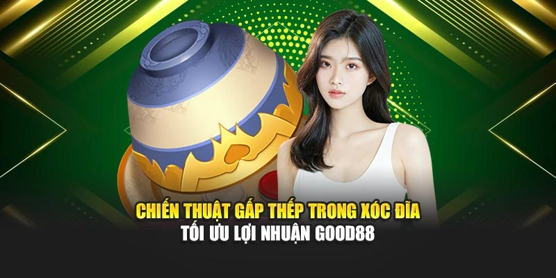 Chiến Thuật Gấp Thếp Trong Xóc Đĩa - Tối Ưu Lợi Nhuận Good88