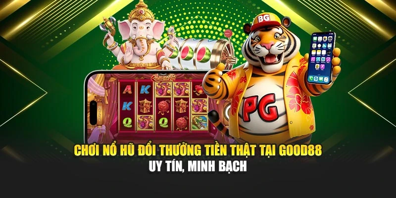 Chơi Nổ Hũ Đổi Thưởng Tiền Thật Tại Good88 Uy Tín, Minh Bạch
