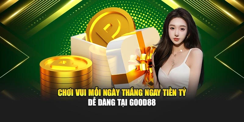 Chơi Vui Mỗi Ngày Thắng Ngay Tiền Tỷ Dễ Dàng Tại Good88