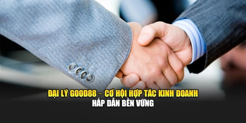 Đại Lý Good88 – Cơ Hội Hợp Tác Kinh Doanh Hấp Dẫn Bền Vững