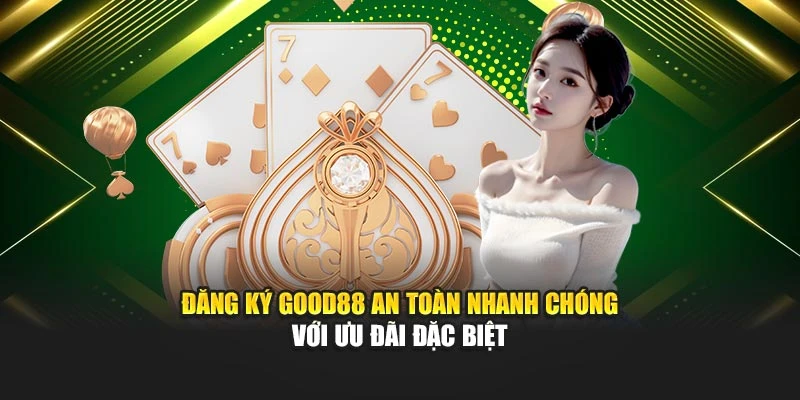 Đăng Ký Good88 An Toàn Nhanh Chóng Với Ưu Đãi Đặc Biệt