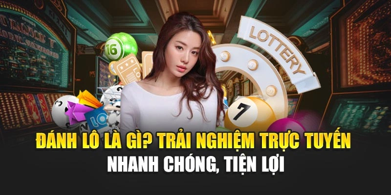 Đánh lô là gì? Trải nghiệm trực tuyến nhanh chóng, tiện lợi