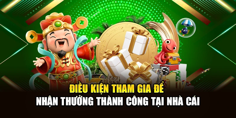 Điều kiện tham gia để nhận thưởng thành công tại nhà cái