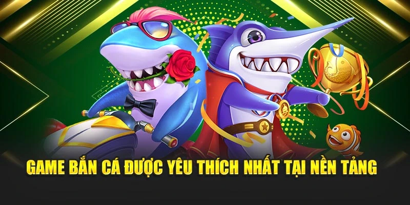 Game bắn cá được yêu thích nhất tại nền tảng