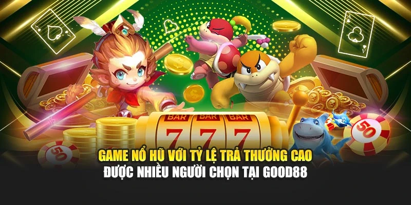 Game Nổ Hũ Với Tỷ Lệ Trả Thưởng Cao Được Nhiều Người Chọn Tại Good88