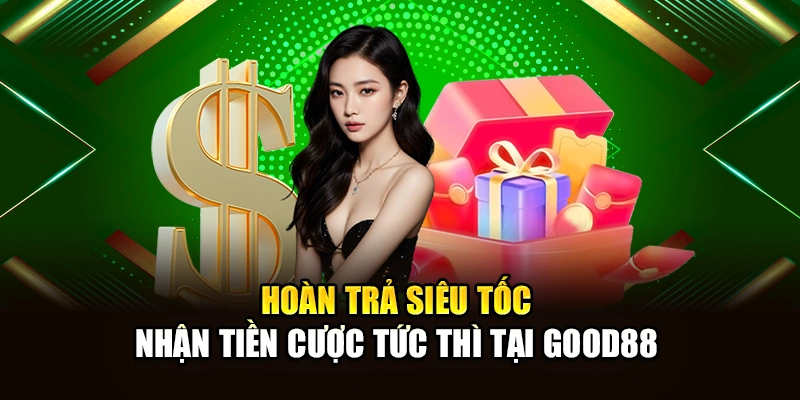 Hoàn Trả Siêu Tốc – Nhận Tiền Cược Tức Thì Tại Good88