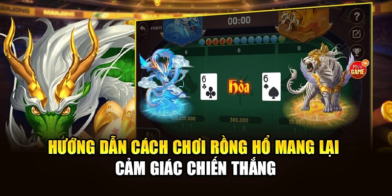 Hướng dẫn cách chơi Rồng Hổ mang lại cảm giác chiến thắng