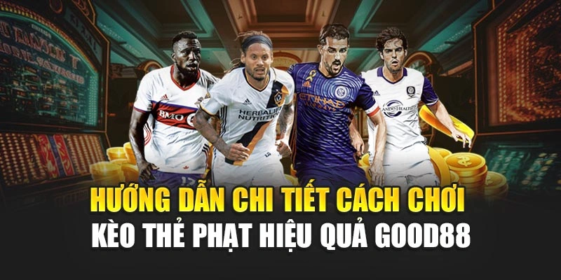 Hướng Dẫn Chi Tiết Cách Chơi Kèo Thẻ Phạt Hiệu Quả Good88