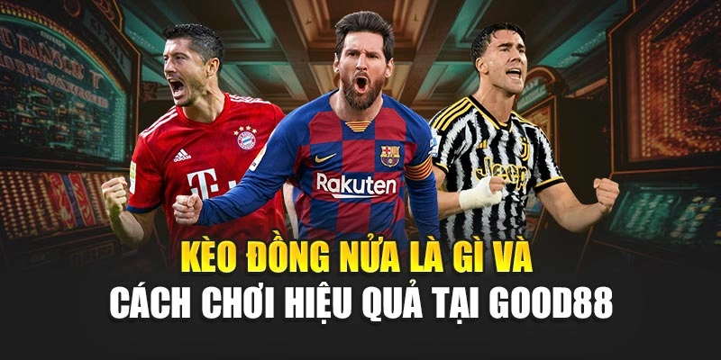Kèo Đồng Nửa Là Gì Và Cách Chơi Hiệu Quả Tại Good88