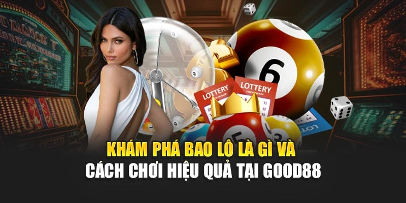 Khám Phá Bao Lô Là Gì Và Cách Chơi Hiệu Quả Tại Good88
