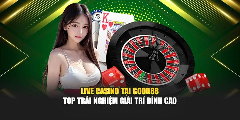 Live Casino Tại Good88 – Top Trải Nghiệm Giải Trí Đỉnh Cao