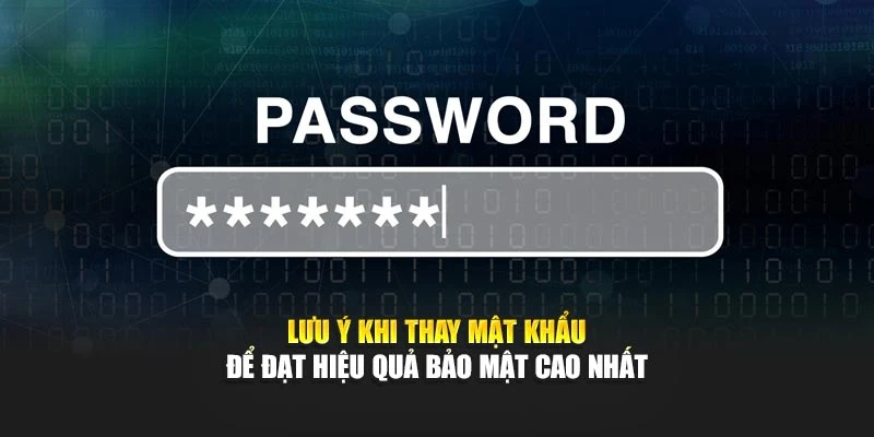 Lưu ý khi thay mật khẩu để đạt hiệu quả bảo mật cao nhất