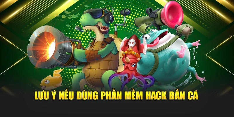 Lưu ý nếu dùng phần mềm hack bắn cá