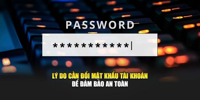 Lý do cần đổi mật khẩu tài khoản để đảm bảo an toàn
