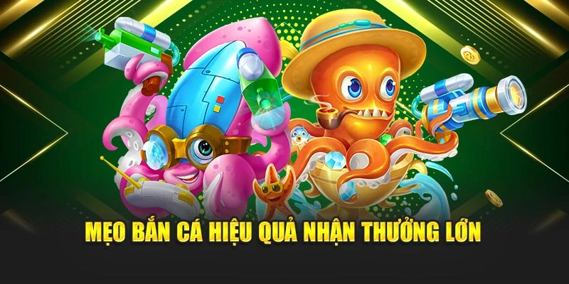 Mẹo bắn cá hiệu quả nhận thưởng lớn