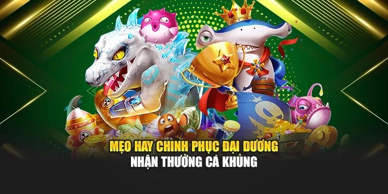 Mẹo hay chinh phục đại dương nhận thưởng cá khủng