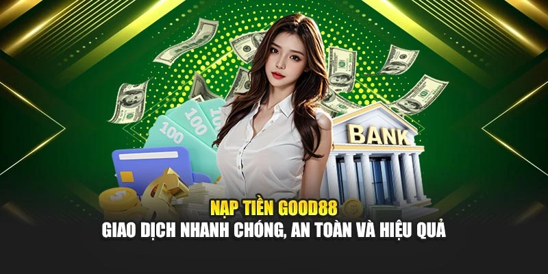 Nạp Tiền Good88 – Giao Dịch Nhanh Chóng, An Toàn Và Hiệu Quả