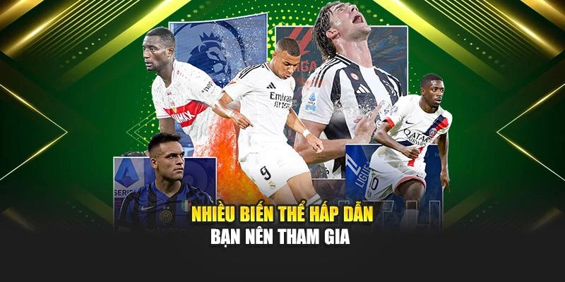 Nhiều biến thể hấp dẫn bạn nên tham gia
