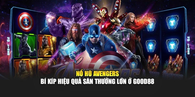 Nổ Hũ Avengers - Bí Kíp Hiệu Quả Săn Thưởng Lớn Ở Good88