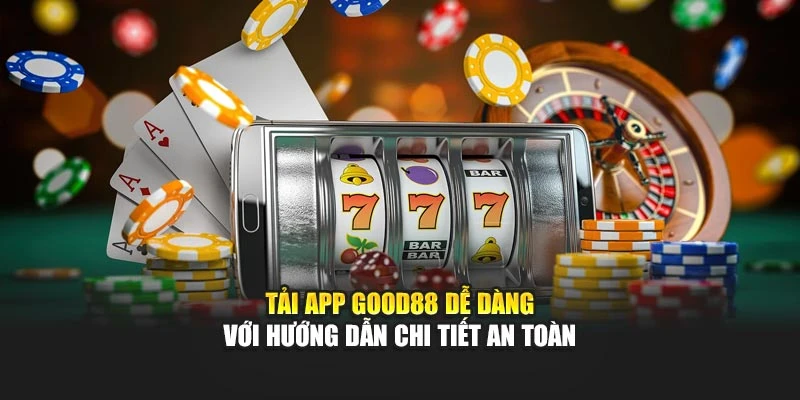 Tải App Good88 Dễ Dàng Với Hướng Dẫn Chi Tiết An Toàn