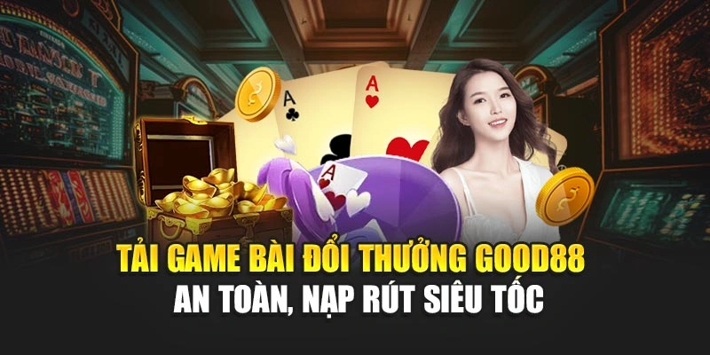 Tải Game Bài Đổi Thưởng Good88 - An Toàn, Nạp Rút Siêu Tốc