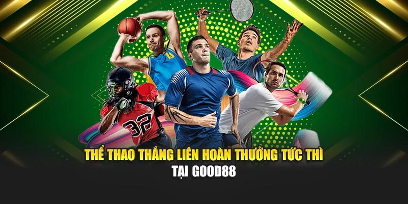 Thể Thao Thắng Liên Hoàn Thưởng Tức Thì Tại Good88