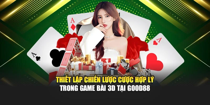 Thiết lập chiến lược cược hợp lý trong game bài 3D tại Good88
