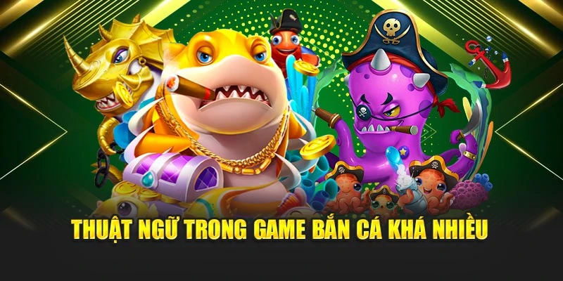 Thuật ngữ trong game bắn cá khá nhiều