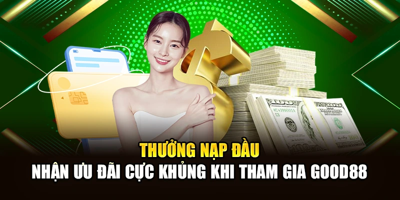Thưởng Nạp Đầu – Nhận Ưu Đãi Cực Khủng Khi Tham Gia Good88