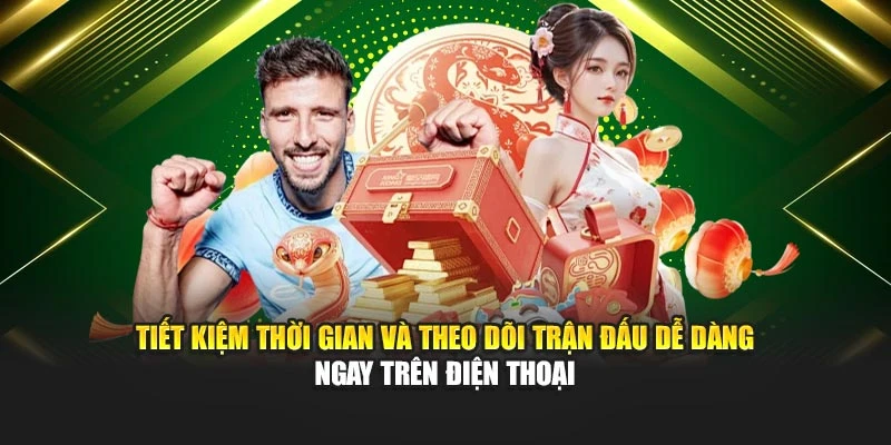 Tiết kiệm thời gian và theo dõi trận đấu dễ dàng ngay trên điện thoại