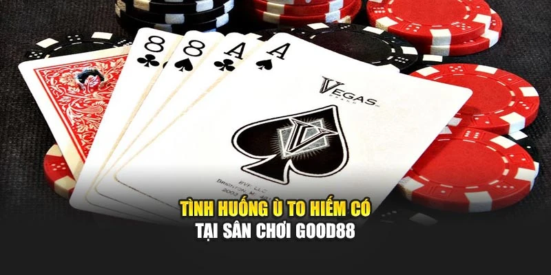 Tình huống ù to hiếm có tại sân chơi Good88
